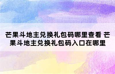 芒果斗地主兑换礼包码哪里查看 芒果斗地主兑换礼包码入口在哪里